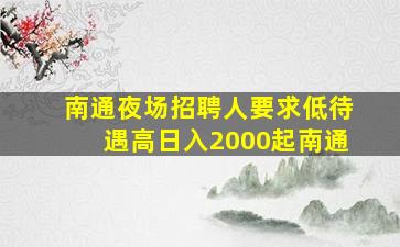 南通夜场招聘人要求低待遇高日入2000起南通