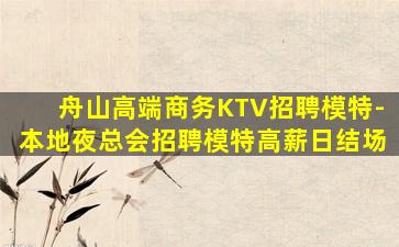 舟山高端商务KTV招聘模特-本地夜总会招聘模特高薪日结场